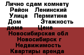 Лично сдам комнату  › Район ­ Ленинский › Улица ­ Пермитина › Дом ­ 3/1 › Этажность дома ­ 2 › Цена ­ 7 000 - Новосибирская обл., Новосибирск г. Недвижимость » Квартиры аренда   